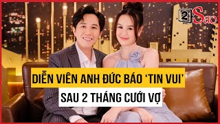 Diễn viên Anh Đức báo ‘tin vui’ sau 2 tháng cưới vợ | TIN GIẢI TRÍ