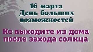 16 марта День Больших возможностей. Не выходите из дома после захода солнца. Лунный день сегодня.