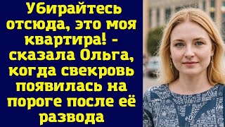 Убирайтесь отсюда, это моя квартира! - сказала Ольга, когда свекровь появилась на пороге после