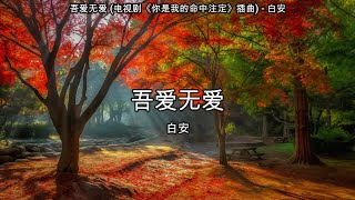 吾爱无爱 (电视剧《你是我的命中注定》插曲) - 白安【高音质】【歌词-Lyrics】