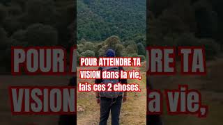 POUR ATTEINDRE TA VISION dans la vie, fais ces 2 choses.