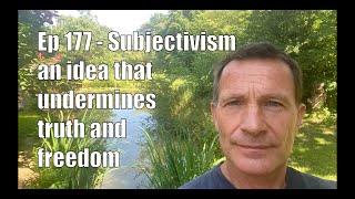 177 Subjectivism – an idea that undermines both truth and freedom