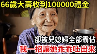 【人世間】我66歲大壽收到100000禮金，卻被兒媳婦全部霸佔，我直接一招讓她乖乖吐出來！