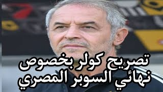 نهائي السوبر المصري بين الاهلي والزمالك وتصريح كولر