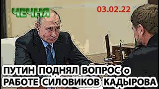 03.02.22. НА ВСТРЕЧЕ с КАДЫРОВЫМ ПУТИН ПОДНЯЛ ТЕМУ РАБОТЫ ЧЕЧЕНСКИХ СИЛОВИКОВ ...!!!