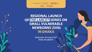 Regional Launch of The Lancet Series on Small Vulnerable Newborns (SVN) in Dhaka