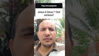 Perguntas? Jesus é Deus tem certeza?