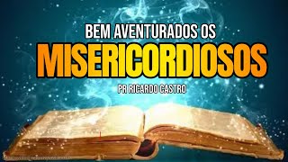 Bem Aventurado os Misericordiosos | Pr. Ricardo Castro