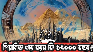 পিরামিড এর বয়স কি ১২০০০ বছর? আটলান্টিস এর সাথে পরামিড এর কি সম্পর্ক? Mystery of Piramids.