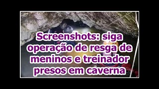 Screenshots: siga operação de resga de meninos e treinador presos em caverna