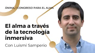 El alma a través de la tecnología inmersiva con Luismi Samperio | Ánima, I Congreso para el Alma