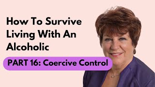 How To Survive Living With An Alcoholic | Part 16: Coercive Control