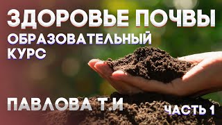 ЗДОРОВЬЕ ПОЧВЫ | ПАВЛОВА Т.И. | Часть 1 |