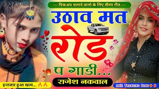 उठाव मत रोड़ प गाड़ी॥ पिकअप चलाने वालो के लिए मीणा गीत॥ New Letest Pickup Meena Song॥Rajesh Nakwal