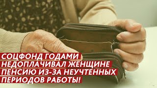 СОЦФОНД МОЖЕТ ГОДАМИ НЕДОПЛАЧИВАТЬ ПЕНСИЮ ИЗ-ЗА НЕУЧТЕННЫХ ПЕРИОДОВ РАБОТЫ!