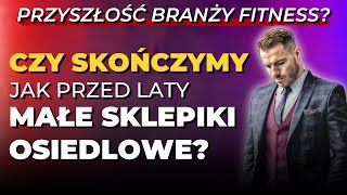 😱 "CZY SKOŃCZYMY jak przed laty MAŁE SKLEPIKI OSIEDLOWE?" - PRZYSZŁOŚĆ BRANŻY FITNESS?