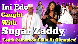 INI EDO CAUGHT WITH SUGAR ZADDY|Team Cameroon FAILS WOEFULLY AT OLYMPICS & MORE!