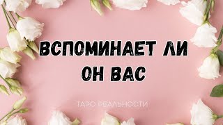 ВСПОМИНАЕТ ЛИ ОН ВАС | ТАРО РАСКЛАД | ГАДАНИЕ ОНЛАЙН