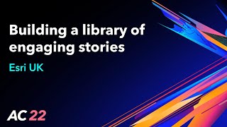 Building a library of engaging stories - Esri UK - AC22