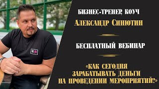 Как сегодня зарабатывать деньги на проведении мероприятий? Вебинар Александра Синютина