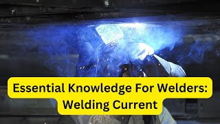 Essential Knowledge For Welders: Welding Current