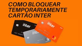 COMO BLOQUEAR TEMPORARIAMENTE CARTÃO DO BANCO INTER PELO APLICATIVO