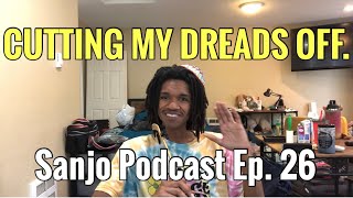 I’m Cutting My Dreads OFF. Sanjo Podcast Episode 26