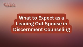 What to Expect as a Leaning Out Spouse in Discernment Counseling