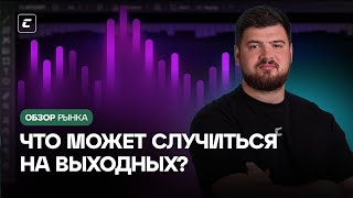 Что может случится на выходных? | Обзор 31.05.2024