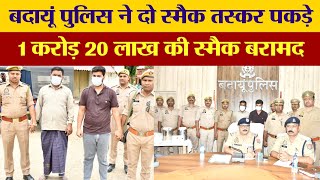 बदायूं पुलिस ने दो स्मैक तस्कर पकड़े, 1 करोड़ 20 लाख की स्मैक बरामद