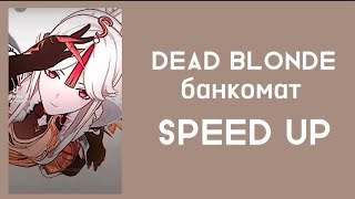 Dead Blonde- Банкомат (SPEED UP)