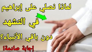 لماذا نصلي على سيدنا إبراهيم في التشهد دون باقي الأنبياء - إجابة صادمة!