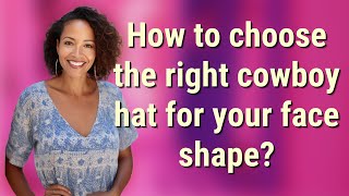 How to choose the right cowboy hat for your face shape?