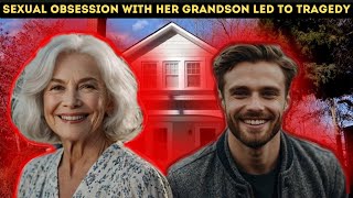 The Sexual Obsession for Her Grandson Ends in Tragedy (True Crime Documentary)