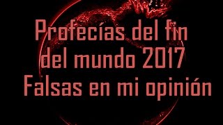 Fin del mundo 2017: Falsas profecias en mi opinión