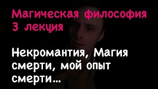 Доктрина магической философии -Лекция 3 некромантия, магия смерти, по ту сторону, мой опыт "смерти"