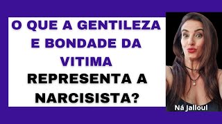 O QUE A GENTILEZA E BONDADE DA VITIMA REPRESENTA A NARCISISTA?