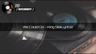 We Could Go - King Sis (Lyrics)