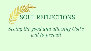 Soul Reflections: Seeing the good and allowing God's will