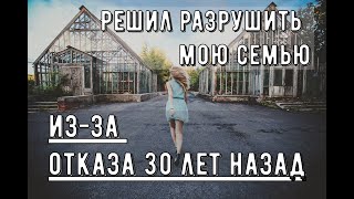 Решил разрушить мою семью из-за отказа 30 лет назад