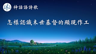 福音詩歌《怎樣認識末世基督的顯現作工》【歌詞字幕】