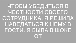 Чтобы убедиться в честности своего сотрудника, я решила наведаться к нему в гости. Я была в шоке от