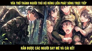 Vừa Trở Thành Người Thủ Hộ Rừng Liền Phát sóng Trực Tiếp Hắn Được Các Người Đẹp Say Mê Và Cái Kết