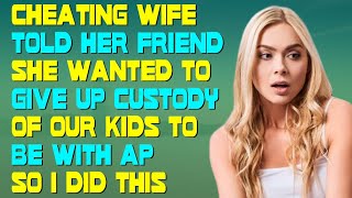 Cheating Wife Told Her Friend She Wanted To Give Up Custody Of Our Kids To Be With AP So I Did This