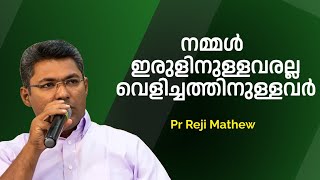 നമ്മൾ ഇരുളിനുള്ളവരല്ല വെളിച്ചത്തിനുള്ളവർ     Pr Reji Mathew