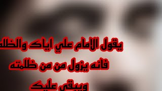 يقول الامام علي اياك والظلمفأنه يزول من من ظلمتهويبقى عليك