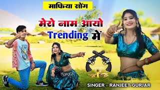 मेरो नाम आयो ट्रेंडिंग में || mero naam aayo trending me || ranjeet Gurjar gangster song #mafiyasong