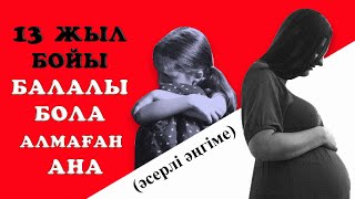 13 ЖЫЛ БОЙЫ БАЛАЛЫ БОЛА АЛМАҒАН АНА/ әсерлі әңгіме