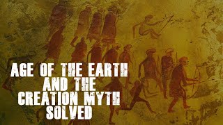 Age of the Earth and the Creation Myth Solved