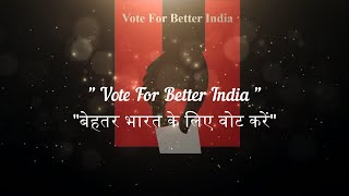 "VOTE FOR BETTER INDIA"